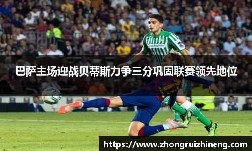 巴萨主场迎战贝蒂斯力争三分巩固联赛领先地位